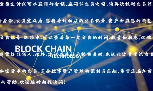 要使用TP钱包进行交易，您需要按照以下步骤操作。TP钱包是一款移动端数字资产管理钱包，支持多种加密货币的存储与交易。下面是详细的操作指南：

一、下载并安装TP钱包
首先，您需要在手机应用商店（如App Store或Google Play）中搜索“TP钱包”，然后下载并安装这款应用。安装完成后，打开钱包应用，您会看到一个用户友好的界面，适合新手使用。

二、创建或导入钱包
在TP钱包中，您可以选择创建一个新的钱包或导入已有的钱包。如果您是第一次使用，选择“创建钱包”。按照提示设置安全密码，并备份好您的助记词，这是恢复钱包的关键。在新创建的钱包中，您的所有资产都会通过助记词进行保护。

三、充值资产
在进行交易前，您需要将加密货币充值到您的TP钱包中。点击“资产”选项，选择您想要充值的币种，系统会显示充值地址。您需要将其他平台上的资产转入到这个地址中，确保您转账的网络与您选择的币种网络一致。

四、进行交易
资产充值完成后，您即可通过TP钱包进行交易。点击主界面的“交易”或“去中心化交易所（DEX）”选项，您将看到各种交易对。选择您想交易的币种，例如将ETH转换为USDT，系统会显示实时行情和交易价格。

五、设置交易参数
在同一页面，您可以选择购买或出售。输入您想要交易的数量，系统会自动计算出您需要支付或可以获得的金额。在确认交易之前，请再次核对交易信息，包括交易数量、价格和所选币种。

六、确认交易
一切都确认无误后，点击“确认交易”按钮。TP钱包会提示您输入安全密码以验证您的身份。交易完成后，您将看到相应的交易记录，资产会在您的钱包中实时更新。

七、查看交易记录
为了确保交易的透明和安全，您可以随时在钱包中查看您的交易记录。在“资产”或“交易记录”选项中，可以查看每一笔交易的时间、数量和状态，以确保您的资产安全。

八、注意安全
在使用TP钱包进行交易时，一定要注意安全。要保护好您的助记词和密码，切忌将其透露给任何人。此外，建议在进行大额交易时，先进行少量尝试交易，以确保您的操作无误。

九、总结
使用TP钱包进行交易非常简单，尤其适合新手用户。通过上述步骤，您可以轻松完成加密货币的交易，享受数字资产管理的便利与乐趣。希望您在加密货币的世界中投资顺利，资产增值！

希望以上信息能够帮助您顺利使用TP钱包进行交易。如果您有其他问题或需要详细的帮助，欢迎随时向我询问！