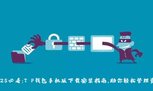 2025必看：T P钱包手机版下载安装指南，助你轻松管理资产