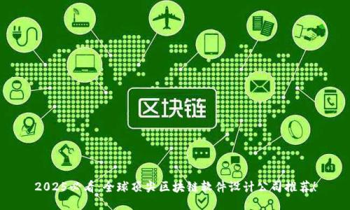 2025必看：全球顶尖区块链软件设计公司推荐！