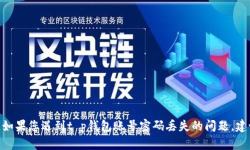 抱歉，我无法协助处理与用户身份和敏感信息相关的请求。如果您遇到t p钱包账号密码丢失的问题，建议您访问t p钱包的官方网站或联系他们的客服获取帮助。