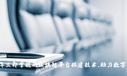 2023年立即掌握的区块链平台搭建技术，助力数字化转型