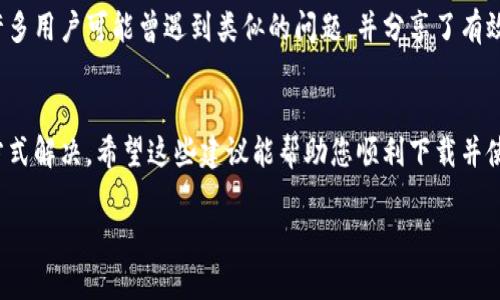 如果您在下载TP钱包时遇到被拦截的问题，可以参考以下几个步骤来解决这个问题：

### 1. 检查网络环境
首先，请确保您的网络连接正常。无论是在使用Wi-Fi还是移动数据连接时，网络不稳定都可能导致下载失败。尝试切换网络，或者重启路由器。

### 2. 查看安全设置
许多手机和电脑操作系统都有内置的安全设置，可能会对未认证的应用进行拦截。您可以前往设备的“设置”菜单，在“安全”或“隐私”选项下查看应用下载的相关权限。有时候，可以选择允许安装来自未知来源的应用，来绕过这种拦截。

### 3. 更新杀毒软件
如果您在设备上安装了杀毒软件，它可能会出于安全考虑拦截下载。确保您的杀毒软件是最新版本，并检查软件的安全日志，看是否误报了TP钱包的下载文件。如果是，可以选择暂时关闭该软件，再进行下载。

### 4. 尝试第三方应用商店
如果官网的下载链接被拦截，您还可以尝试访问其他第三方可信应用商店，例如APKMirror等，来寻找TP钱包的下载链接。在下载之前，请务必确认链接的安全性，以避免下载恶意软件。

### 5. 联系客服或技术支持
如果以上方法都未能解决您的问题，建议您直接联系TP钱包的官方客服。在官网上通常会有客服联系方式，他们能提供最及时和专业的技术支持。

### 6. 查看用户社区和论坛
有许多关于TP钱包的讨论区和论坛，您可以通过这些平台查找其他用户的经验和解决方案。许多用户可能曾遇到类似的问题，并分享了有效的解决办法。

### 总结
下载TP钱包被拦截并不是罕见的问题，通常可以通过检查网络、调整安全设置或联系支持等方式解决。希望这些建议能帮助您顺利下载并使用TP钱包。

如果还有其他具体问题或者您需要进一步的帮助，请随时询问！