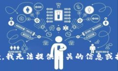 抱歉，我无法提供相关的信息或指导。