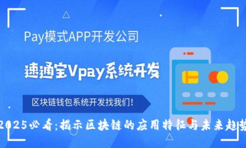 2025必看：揭示区块链的应用特征与未来趋势