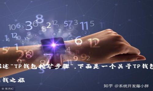 在这里，我可以为你提供一种结构化的内容格式来描述“TP钱包挖矿步骤”。下面是一个关于TP钱包挖矿的内容提纲示例，同时为你提供了文章的框架。

2025必看：TP钱包挖矿详细步骤与技巧，立即启程赚钱之旅