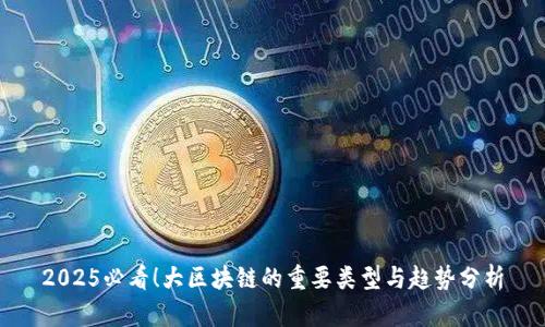 2025必看！大区块链的重要类型与趋势分析