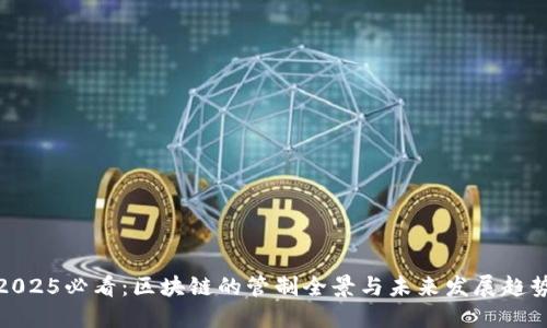 2025必看：区块链的管制全景与未来发展趋势