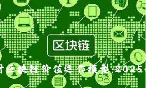 深入探讨区块链价值运作模型：2025必看指南