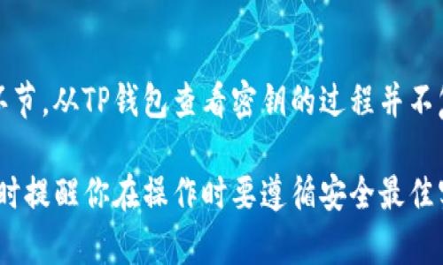 在TP钱包（TokenPocket）中查看密钥的步骤如下：

### 1. 打开TP钱包
首先，确保你已经在你的手机或平板上安装了TP钱包应用。打开应用后，进入你的钱包主页。

### 2. 选择要查看的账户
在钱包主页中，找到你想要查看密钥的账户。如果你有多个账户，请确保选中正确的账户。

### 3. 进入账户设置
选中账户后，查看账户的详情选项。通常会有一个“设置”或“管理”选项，点击进入。

### 4. 查看私钥
在账户设置中，寻找“导出私钥”或“查看私钥”的选项。大多数钱包会要求你输入密码或进行其他身份验证，以确保你的账户安全之后才会显示私钥。

### 5. 注意安全
查看到密钥后，请务必确保你的环境安全。不要在公共场合或不安全的网络中泄露你的私钥，任何人获取到你的私钥都可以完全控制你的资产。

### 6. 备份和存储
建议将你的私钥进行备份，并存储在安全的位置，例如使用离线硬盘、纸质记录等方式，不要仅仅依赖电子设备以防丢失或损坏。

### 7. 退出
完成查看后，及时将钱包退出或锁定，以防止他人随意访问你的账户。

### 总结
了解和管理好你的私钥是保护你加密资产安全的重要环节。从TP钱包查看密钥的过程并不复杂，但始终要保持警惕，确保你的密钥信息安全。

希望以上内容能够帮助你顺利找到TP钱包中的密钥，同时提醒你在操作时要遵循安全最佳实践。
