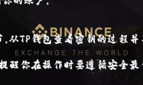 在TP钱包（TokenPocket）中查看密钥的步骤如下：

### 1. 打开TP钱包
首先，确保你已经在你的手机或平板上安装了TP钱包应用。打开应用后，进入你的钱包主页。

### 2. 选择要查看的账户
在钱包主页中，找到你想要查看密钥的账户。如果你有多个账户，请确保选中正确的账户。

### 3. 进入账户设置
选中账户后，查看账户的详情选项。通常会有一个“设置”或“管理”选项，点击进入。

### 4. 查看私钥
在账户设置中，寻找“导出私钥”或“查看私钥”的选项。大多数钱包会要求你输入密码或进行其他身份验证，以确保你的账户安全之后才会显示私钥。

### 5. 注意安全
查看到密钥后，请务必确保你的环境安全。不要在公共场合或不安全的网络中泄露你的私钥，任何人获取到你的私钥都可以完全控制你的资产。

### 6. 备份和存储
建议将你的私钥进行备份，并存储在安全的位置，例如使用离线硬盘、纸质记录等方式，不要仅仅依赖电子设备以防丢失或损坏。

### 7. 退出
完成查看后，及时将钱包退出或锁定，以防止他人随意访问你的账户。

### 总结
了解和管理好你的私钥是保护你加密资产安全的重要环节。从TP钱包查看密钥的过程并不复杂，但始终要保持警惕，确保你的密钥信息安全。

希望以上内容能够帮助你顺利找到TP钱包中的密钥，同时提醒你在操作时要遵循安全最佳实践。