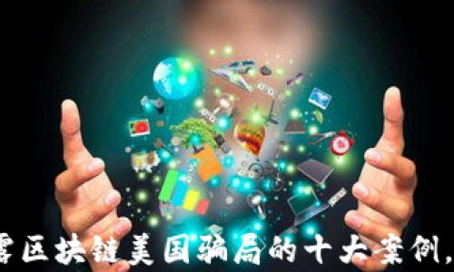 
2025必看：揭露区块链美国骗局的十大案例，立即了解真相！
