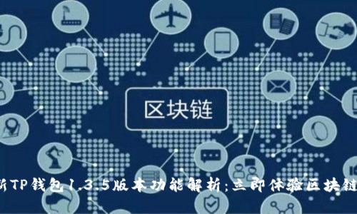 2023年最新TP钱包1.3.5版本功能解析：立即体验区块链世界的魅力