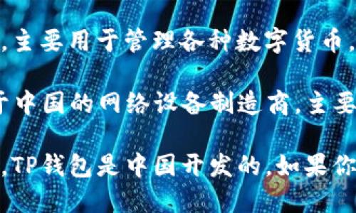 TP钱包（TP Wallet）是一个区块链数字资产管理工具，主要用于管理各种数字货币。TP钱包是由中国团队开发的，因此可以说它是中国的。

而“TP”如果指代的是“TP-LINK”，则这是一家总部位于中国的网络设备制造商，主要生产无线路由器、交换机等网络设备。

因此，具体取决于你所指的“TP”是哪个领域。总体来说，TP钱包是中国开发的。如果你需要更详细的信息，欢迎随时提问！