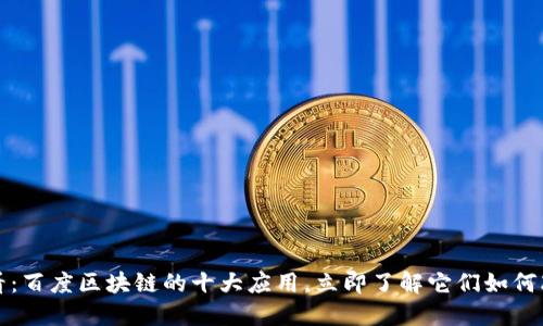 2025必看：百度区块链的十大应用，立即了解它们如何改变未来！