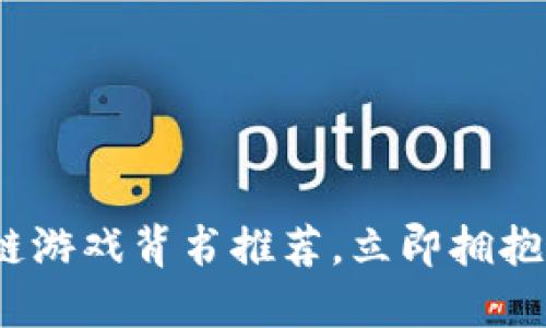 2025必看：区块链游戏背书推荐，立即拥抱数字娱乐新时代！