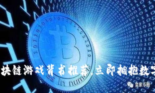 2025必看：区块链游戏背书推荐，立即拥抱数字娱乐新时代！