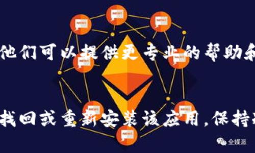 如果您在手机中找不到TP钱包，首先请不要担心。以下是一些步骤，帮助您找到或恢复TP钱包。

检查手机应用列表
首先，您需要检查手机的应用列表。有时候，应用可能被意外删除或移动到了其他文件夹。请尝试以下步骤：
ul
  li在主屏幕上向左或向右滑动，查看是否在其他页面中。/li
  li打开“应用程序”或“所有应用”菜单，查看是否能在列表中找到TP钱包。/li
/ul

搜索功能
许多智能手机都有内置的搜索功能。您可以尝试使用搜索功能来寻找TP钱包：
ul
  li在主屏幕上向下滑动，打开搜索栏。/li
  li输入“TP钱包”或“钱包”，看看是否能找到相关的应用。/li
/ul

检查设置中的应用管理
如果您还是找不到TP钱包，可以通过手机设置来查看应用管理。步骤如下：
ul
  li进入“设置”菜单，找到“应用”或“应用管理”。/li
  li在应用列表中查看是否有TP钱包的图标。/li
  li如果找到了，您可能需要重新启用该应用程序。/li
/ul

查看是否被卸载或禁用
在某些情况下，TP钱包可能被误卸载或禁用。您可以在应用管理中查看：
ul
  li如果应用被禁用，选择启用按钮。/li
  li如果确实被卸载，您需要重新下载。/li
/ul

重新下载TP钱包
如果您在手机中确认TP钱包已经被卸载，那么您需要重新下载应用。以下是下载步骤：
ul
  li前往您的应用商店（如谷歌Play商店或苹果App Store）。/li
  li在搜索栏中输入“TP钱包”。/li
  li找到应用后，点击“下载”或“安装”。/li
/ul

恢复备份
如果您之前做过手机备份，可以尝试恢复备份。这有助于找回被删除的应用。备份的恢复过程通常在“设置”中的“备份和重置”选项下。

联系客户支持
如果以上方法均未奏效，您可以考虑联系TP钱包的客户支持。他们可以提供更专业的帮助和建议。

总结
找不到TP钱包并不罕见，经过上述步骤，大多数用户都能成功找回或重新安装该应用。保持冷静，并按照步骤进行检查，相信您能很快恢复TP钱包的使用。