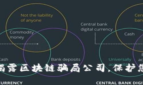 2025必看：揭露区块链骗局公司，保护您的投资安全