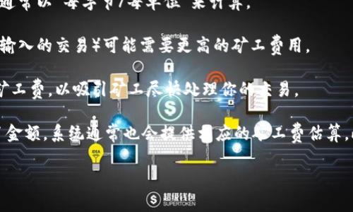 关于TP钱包的矿工费，具体费用会因市场行情和网络拥堵程度而有所不同。矿工费是用户在进行区块链交易时需要支付给矿工的一种手续费。它的费用通常与以下几个因素相关：

1. **网络拥堵情况**：当网络上进行大量交易时，矿工会优先处理支付更高费用的交易。因此，如果网络比较拥堵，矿工费就可能相对较高。

2. **区块链类型**：不同的区块链（如以太坊、比特币等）有不同的矿工费结构，通常以“每字节/每单位”来计算。

3. **交易的复杂度**：简单的交易费用可能较低，而复杂的交易（例如涉及多个输入的交易）可能需要更高的矿工费用。

4. **交易速度需求**：如果你希望交易能够更快地完成，通常需要支付更高的矿工费，以吸引矿工尽快处理你的交易。

为了获取当下TP钱包的矿工费用，你可以在钱包的发送界面查看，即使你输入了金额，系统通常也会提供相应的矿工费估算。此外，也可以参考一些第三方的费率计算工具或行情网站来获取更准确的信息。

如果你有进一步的具体问题或需求，欢迎继续询问！