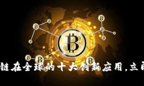 2025必看：区块链在全球的十大创新应用，立即了解行业动向！
