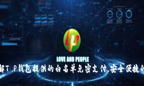 现在了解T P钱包提供的白名单免密支付，安全便捷的新选择