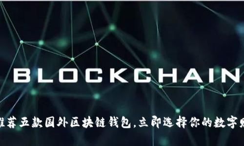 2025必看：推荐五款国外区块链钱包，立即选择你的数字财富管理工具