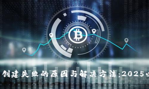 t p钱包创建失败的原因与解决方法：2025必看指南