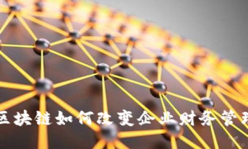 2025必看：区块链如何改变企业财务管理，立即探索！