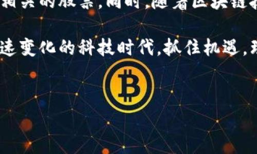 在金融科技迅速发展的今天，区块链技术逐渐成为投资者关注的焦点。工商银行作为中国最大的商业银行之一，其在区块链领域的探索和布局也备受瞩目。了解工商银行与区块链相关的股票，不仅能帮助投资者把握市场机遇，还能增进对金融科技的理解。

什么是区块链技术？

区块链是一种去中心化的分布式账本技术，可以实现数据的透明、安全和不可篡改。在金融领域，区块链技术被广泛用于支付结算、资产管理、身份认证等方面。它的出现不仅提高了交易的效率，还大大降低了成本，因此受到了许多金融机构的关注。

工商银行的区块链发展历程

工商银行在区块链技术的应用上走在了前列。2021年，工商银行已经推出了多项基于区块链的金融服务，包括国际贸易融资、跨境支付等。这些服务的推出，显示了工商银行对区块链技术的重视及其未来发展的潜力。

此外，工商银行还与多家技术公司和区块链初创企业建立了合作关系，进行技术交流和项目合作。通过与这些企业的合作，工商银行希望能加速自身区块链项目的落地，同时也能获取更多的技术支持和市场资讯。

工商银行区块链股票相关分析

在谈论工商银行区块链股票之前，我们首先要了解他的股市表现。作为社会上经济活动的晴雨表，工商银行的股票在整体经济形势和金融科技发展中起了重要作用。

工商银行A股（代码601398）和H股（代码1398）都是国内外投资者能够直接参与的投资标的。其中，A股是内地投资者主要的交易对象，而H股则为境外投资者提供了进入中国市场的机会。

有分析认为，随着区块链技术的深入发展，相关的股票可能会出现较大的波动性，因此投资者在投资时需要更加谨慎。当前，工商银行已经开始积极拥抱区块链，因此可以关注其相关股票的动态变化。

区块链股票的选择

在选择与工商银行区块链相关的股票时，投资者可以关注一些公司，比如区块链技术服务提供商、金融科技公司以及相关的投资基金。通过对区块链行业的深入研究，投资者能够找到更多的投资机会。

例如，一些专注于区块链技术开发的企业，其股价往往与技术的发展和市场的需求紧密相关。此外，金融科技公司所开发的产品和服务也为其股票表现带来了潜在的积极影响。

未来的区块链市场展望

展望未来，区块链市场的发展前景广阔。越来越多的金融机构将加入到区块链技术的研究与应用中来，市场机遇也将越来越多。同时，随着技术的不断成熟，投资者对区块链相关股票的关注度预计会持续上升。

然而，区块链市场也并非没有风险。技术的不确定性、监管政策的变化都可能影响投资者的决策。因此，了解市场的变化、保持敏锐的洞察力对于投资者来说是非常重要的。

总结

综上所述，工商银行在区块链领域的探索具有积极的意义，投资者可以根据自己的风险承受能力，适时关注与其相关的股票。同时，随着区块链技术的不断进步，未来将会有更多的投资机会出现。无论是A股还是H股，都值得投资者仔细研究。

总之，对于希望在区块链股票中获利的投资者来说，了解工商银行的区块链动态及市场变化至关重要。在这个迅速变化的科技时代，抓住机遇，理性投资，是成功的关键。

工商银行, 区块链, 股票, 投资/guanjianci
2025必看：工商银行区块链股票投资机会分析
