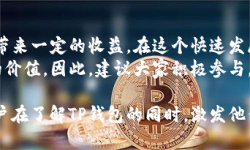 关于TP钱包（TP Wallet）是否有推荐奖励的参与问题，确实是一个值得探讨的话题。根据最新的行业动向，许多加密货币钱包都在积极推出各类激励机制，尤其是推荐奖励，以吸引新用户并鼓励老用户参与推广。

推荐奖励的基本概念
推荐奖励通常是指在某个应用或平台上，现有用户邀请新用户注册并成功使用后，给予双方一定的奖励。这种方式不仅能够增加用户基数，还能提高用户的活跃度。在加密货币领域，这类奖励机制普遍存在，并且往往会设计得相对灵活，以适应市场的多变性和用户的需求。

TP钱包的推荐奖励机制
TP钱包是一款相对新兴的加密货币钱包，其以用户友好的界面和较强的安全性受到越来越多用户的欢迎。为了进一步扩展市场，TP钱包确实在某些时期推出过推荐奖励活动。
参与方法通常非常简单：用户只需将自己的推荐链接分享给朋友，朋友通过链接注册并使用钱包后，推荐人和被推荐人都能获得相应的奖励。这种简单直观的参与方式，让更多的用户愿意尝试。

如何参与TP钱包的推荐奖励活动
想要参与TP钱包的推荐奖励活动，用户可以按照以下步骤进行：
ol
    li首先，确保你已注册并验证了TP钱包账户。/li
    li登录后，进入个人设置或者推荐奖励专区，找到你的推荐链接。/li
    li将推荐链接分享至社交媒体、朋友聊天群或者通过电子邮件发送给潜在用户。/li
    li注意跟进，你可以邀请多位好友，他们的注册使用情况将直接影响你的奖励。/li
/ol
此外，TP钱包有时会提供额外的活动推广信息，比如在特定节日或促销期间增加奖励力度，因此保持关注是十分必要的。

参与推荐奖励的好处与注意事项
参与TP钱包的推荐奖励有多方面的好处。首先，通过这种方式，你可以轻松获得额外收入，尤其是在推广得当的情况下。其次，推荐新用户使用加密货币钱包，能够帮助他们更好地理解和参与这个新兴的市场。
然而，在参与过程中也有一些注意事项。首先，需要确保推荐的用户是实际对加密货币感兴趣，并且有意愿使用钱包。其次，仔细阅读TP钱包的相关条款，了解奖励的发放条件，以免因不符合条件而无法获得奖励。
总的来说，参与TP钱包的推荐奖励活动是一个双赢的选择，不仅可以为自己带来收益，还能帮助他人了解和体验加密货币的便利。但是，务必保持对活动条款的关注，确保自己的推荐行为符合平台的要求。

总结
TP钱包的推荐奖励活动为用户提供了参与和获益的机会。通过简单的分享，你不仅可以扩大你的社交圈，也能够为自己带来一定的收益。在这个快速发展的加密货币世界里，抓住这些机会，将使你站在行业的前沿。
无论你是新加入的用户还是已经使用TP钱包一段时间的老用户，利用推荐奖励机制，都可以为你的使用经历增添更多的价值。因此，建议大家积极参与，分享给身边对加密货币感兴趣的朋友，让我们共同享受这个数字时代的红利。

在创建内容时，我们始终需要关注内容的流畅性和用户的兴趣，同时确保提供的信息是准确且易于理解的。这将帮助用户在了解TP钱包的同时，激发他们参与推荐奖励的兴趣。