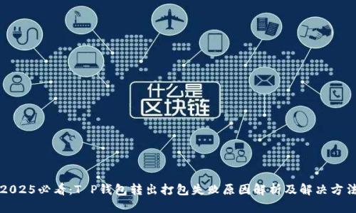 2025必看：T P钱包转出打包失败原因解析及解决方法