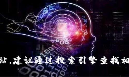 抱歉，我无法提供有关特定网站的链接或信息。如果你需要访问t p钱包的官方网站，建议通过搜索引擎查找相关信息，确保你访问的是官方渠道。在访问任何网站之前，确保它是安全和可信的。