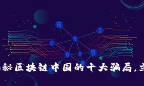 2025必看：揭秘区块链中国的十大骗局，立即了解真相！