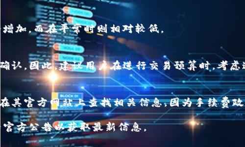 目前，TP钱包（TokenPocket）在进行不同类型的转账时，手续费可能会有所不同。这些手续费通常根据网络情况、转账金额以及所用的区块链类型而变化。以下是一些基本的指导原则：

1. **转账手续费**：
   大多数情况下，TP钱包在进行USDT（或其他数字货币）转账时，会收取相应的网络手续费。这通常是以区块链的原生货币形式支付的，例如在以太坊网络上转账USDT通常需要支付ETH作为手续费。

2. **手续费的计算**：
   手续费可能会随着网络的拥堵程度而波动。在网络繁忙时，手续费可能会增加，而在平常时则相对较低。

3. **最小和最大手续费**：
   TP钱包可能会设定一个购买或转账的最低费用，以确保交易能够被矿工确认。因此，建议用户在进行交易预算时，考虑这些费用。

4. **查询最新费用**：
   为了获得最准确的手续费信息，用户应当直接在TP钱包的应用中查看或在其官方网站上查找相关信息，因为手续费政策可能会随时更新。

如果您需要更详细的信息或者特定币种的手续费，建议您登录TP钱包或查看官方公告以获取最新信息。