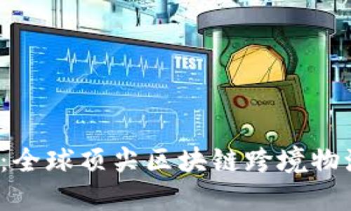 2025必看：全球顶尖区块链跨境物流公司推荐