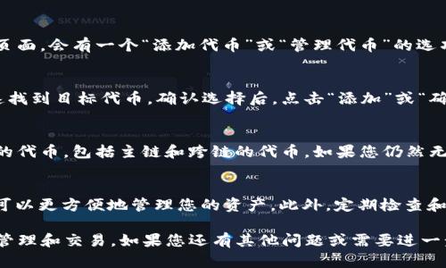 要在TP钱包中显示全部代币，您可以按照以下步骤进行操作。TP钱包是一个多链数字货币钱包，支持多种代币的管理。以下是如何查看全部代币的详细步骤：

步骤一：打开TP钱包
首先，确保您已经在您的手机上安装了TP钱包应用程序。打开TP钱包后，在主界面上，您会看到您的资产总览以及当前显示的代币列表。

步骤二：访问资产管理
在主界面上，找到并点击“资产”或“钱包”选项，这将引导您进入资产管理页面。在这里，您可以看到当前已显示的代币。

步骤三：添加代币
如果您希望查看未显示的代币，您需要手动添加它们。通常在资产管理页面，会有一个“添加代币”或“管理代币”的选项。点击此选项后，您可以浏览可用的代币列表，选择您希望添加的代币。

步骤四：搜索并确认代币
在添加代币的界面，您可以通过搜索栏输入代币名称或合约地址来快速找到目标代币。确认选择后，点击“添加”或“确认”按钮，代币就会出现在您的资产列表中。

步骤五：查看全部代币
完成以上步骤后，返回资产管理页面，您现在应该可以看到所有您添加的代币，包括主链和跨链的代币。如果您仍然无法看到某些代币，请确保您已经正确添加了代币。

附加提示
如果您经常使用某些代币，建议在钱包中将其设置为“显示”状态，这样可以更方便地管理您的资产。此外，定期检查和更新代币信息，确保您获取的是最新数据。

通过以上步骤，您就可以轻松在TP钱包中显示所有代币，方便您的资产管理和交易。如果您还有其他问题或需要进一步的指导，随时可以向社区或TP钱包的官方支持寻求帮助。