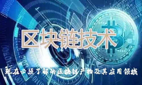 现在必须了解的区块链产物及其应用领域