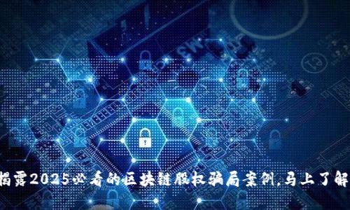 揭露2025必看的区块链股权骗局案例，马上了解！