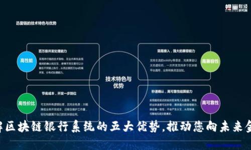 立即了解区块链银行系统的五大优势，推动您向未来金融迈进！