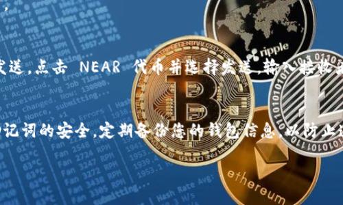 要将 NEAR 代币添加到 Trust Wallet（TP 钱包），您可以按照以下步骤进行操作：

步骤 1：下载并安装 Trust Wallet
首先确保您已经在您的手机上下载并安装了 Trust Wallet。这是一款安全且用户友好的加密货币钱包，支持多种代币的存储与管理。

步骤 2：创建或导入您的钱包
打开 Trust Wallet 应用，如果您是第一次使用，需要创建一个新钱包。请务必妥善保存您的助记词，以便在需要时恢复钱包。如果您已经有钱包，可以选择导入您的钱包。

步骤 3：选择“添加代币”
在钱包界面，找到“添加代币”或“ ”图标，点击它以进入添加代币的界面。

步骤 4：搜索 NEAR
在添加代币的搜索栏中输入“NEAR”，您将看到 NEAR Protocol（NEAR）代币名出现在列表中。点击 NEAR 代币图标。

步骤 5：确认添加
检查输入的代币信息是否正确，例如合约地址、名称和符号。确认无误后，点击“添加”按钮。

步骤 6：查看您的 NEAR 代币
一旦 NEAR 代币添加成功，返回到主钱包界面，您将能看到 NEAR 代币出现在您的资产列表中。

步骤 7：发送或接收 NEAR 代币
您现在可以使用 Trust Wallet 发送或接收 NEAR 代币。要接收，可以分享您的钱包地址；要发送，点击 NEAR 代币并选择发送，输入接收者地址和数量后确认即可。

总结
通过以上步骤，您可以轻松地将 NEAR 代币添加到 Trust Wallet 中。确保始终保持钱包和助记词的安全，定期备份您的钱包信息，以防止遗失。如果您对某个步骤有疑问，可以随时查阅 Trust Wallet 的官方指南，或寻求社区的帮助。

希望这对您有所帮助！如果您还有其他问题，请随时询问。