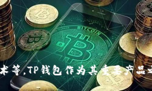 TP钱包（TP Wallet）是由数字资产公司链动科技（ChainUp）推出的一款区块链钱包。链动科技成立于2017年，致力于为区块链行业提供技术解决方案与服务，包括钱包技术、交易所技术等。TP钱包作为其重要产品之一，为用户提供安全、便捷的数字资产管理工具，支持多种主流公链和资产存储。此外，TP钱包还不断用户体验，推出额外的功能，如DApp浏览、交易所接口等，以满足用户的多样化需求。