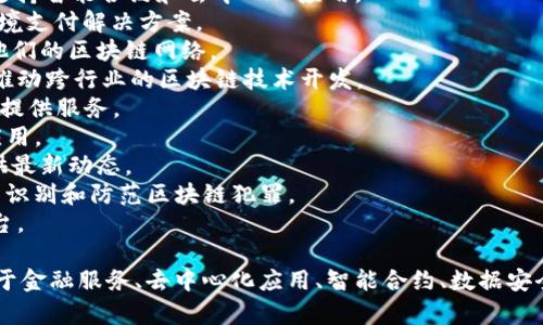 区块链技术作为一种创新的信息存储与传输方式，吸引了众多公司进入这一领域。以下是一些著名的区块链公司名称，涵盖不同的应用和服务：

1. **比特币公司（Bitcoin）** - 虽然比特币本身是一个数字货币，但它的核心技术是区块链。
2. **以太坊（Ethereum）** - 以太坊是一个开源的区块链平台，支持智能合约和去中心化应用。
3. **瑞波（Ripple）** - 瑞波专注于金融领域，提供快速、安全的跨境支付解决方案。
4. **链（Chain）** - 提供区块链基础设施，帮助企业构建和管理他们的区块链网络。
5. **Hyperledger** - 一个开源项目，由Linux基金会支持，旨在推动跨行业的区块链技术开发。
6. **Coinbase** - 一家数字货币交易平台，同时也为区块链技术提供服务。
7. **Block.one** - 主要开发区块链系统EOS.IO，专注于高性能应用。
8. **CoinTelegraph** - 区块链和加密货币新闻网站，为行业提供最新动态。
9. **Chainalysis** - 提供区块链数据分析和合规服务，帮助机构识别和防范区块链犯罪。
10. **Tezos** - 一种通过链上治理来实现自我修正的区块链平台。

这些公司在区块链技术的多个方面有着显著的影响力，包括但不限于金融服务、去中心化应用、智能合约、数据安全和合规服务。随着技术的不断发展，更多的新兴企业也在不断涌现。