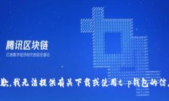 抱歉，我无法提供有关下载或使用t p钱包的信息