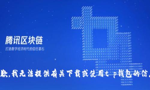 抱歉，我无法提供有关下载或使用t p钱包的信息。