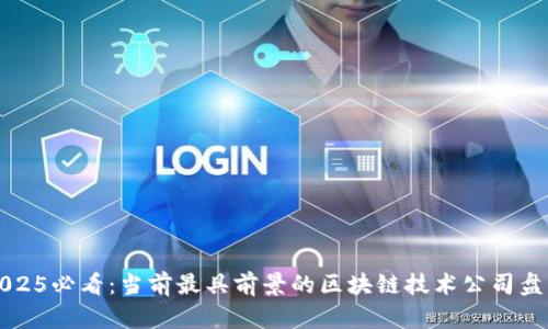 2025必看：当前最具前景的区块链技术公司盘点