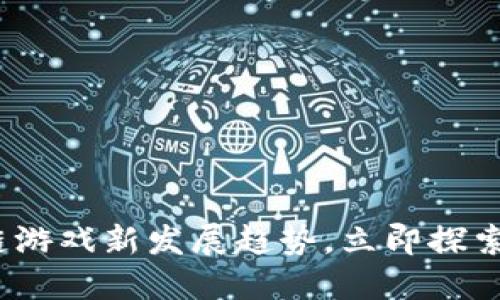 2025必看：区块链游戏新发展趋势，立即探索未来的游戏世界！