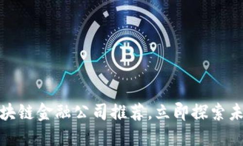 2025必看：区块链金融公司推荐，立即探索未来金融的潜力