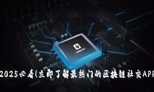 2025必看！立即了解最热门的区块链社交APP