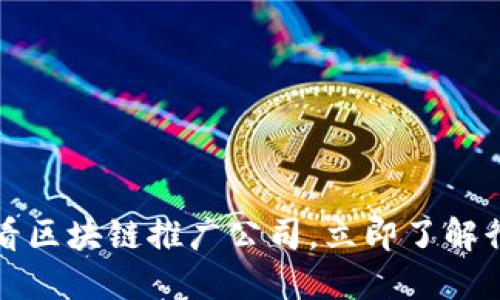 2025必看区块链推广公司，立即了解行业先驱！