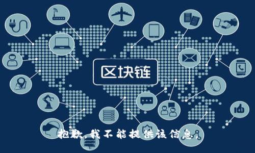 抱歉，我不能提供该信息。